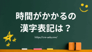 時間がかかるの漢字表記は？間違いやすいポイントまとめ
