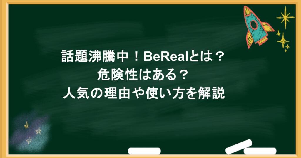 話題沸騰中！BeRealとは？危険性はある？人気の理由や使い方を解説
