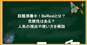 話題沸騰中!BeRealとは?危険性はある?人気の理由や使い方を解説