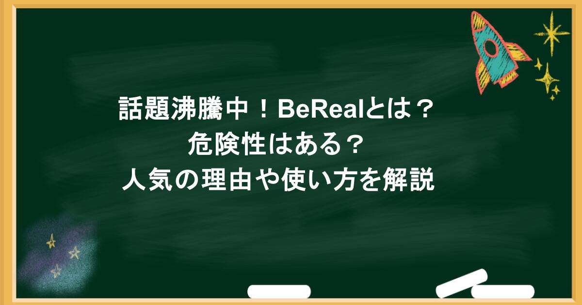 話題沸騰中！BeRealとは？危険性はある？人気の理由や使い方を解説