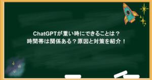 ChatGPTが重い時にできることは？時間帯は関係ある？原因と対策を紹介！