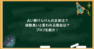 占い師けんけんの正体は？胡散臭いと言われる理由は？プロフを紹介！