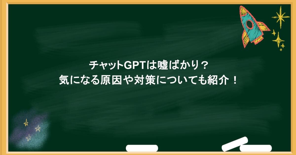 チャットGPTは嘘ばかり？気になる原因や対策についても紹介！