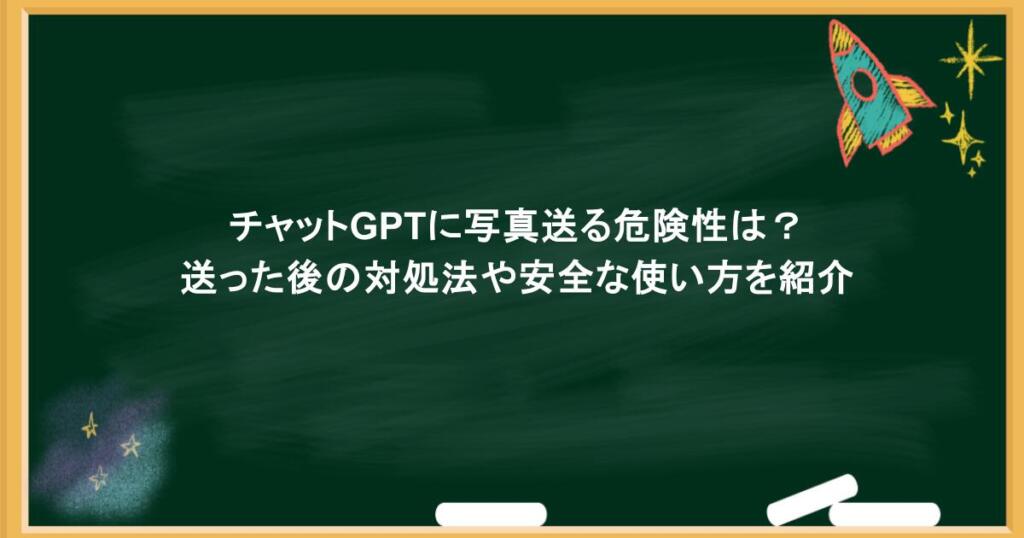 チャットGPTに写真送る危険性は？送った後の対処法や安全な使い方を紹介